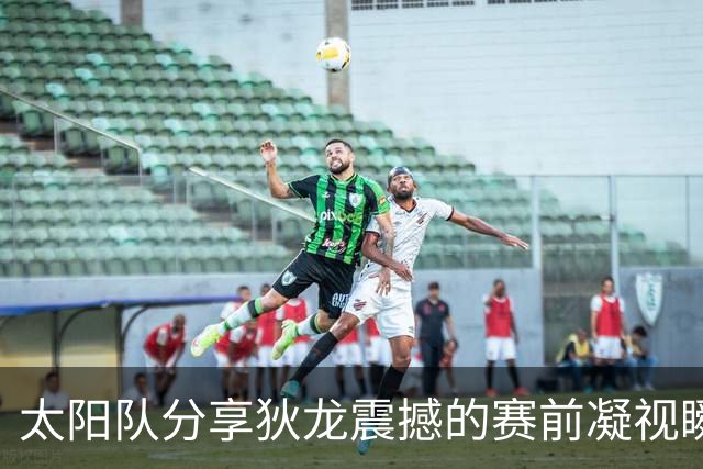 太阳队分享狄龙震撼的赛前凝视瞬间