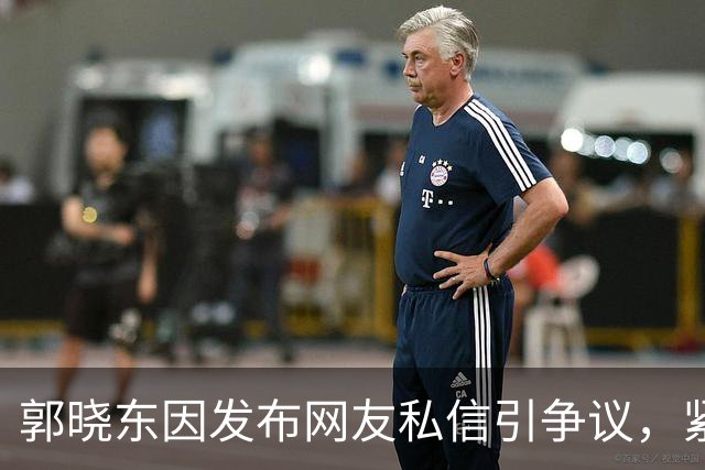 郭晓东因发布网友私信引争议，紧急道歉